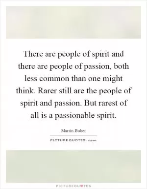 There are people of spirit and there are people of passion, both less common than one might think. Rarer still are the people of spirit and passion. But rarest of all is a passionable spirit Picture Quote #1
