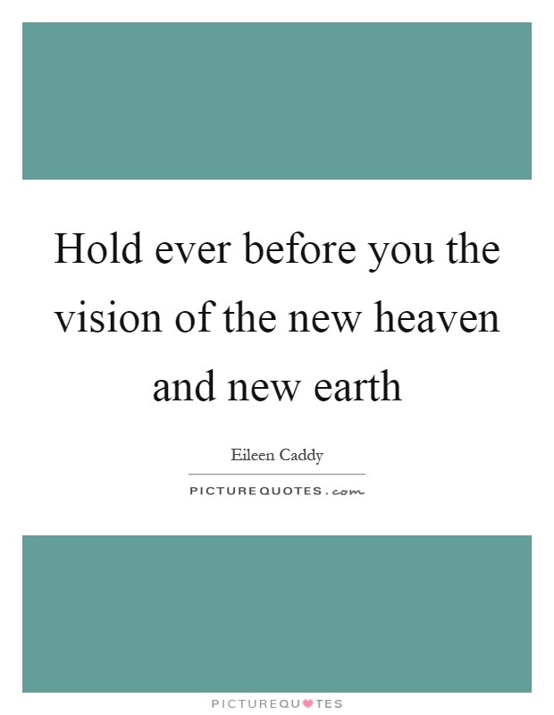 Hold ever before you the vision of the new heaven and new earth Picture Quote #1