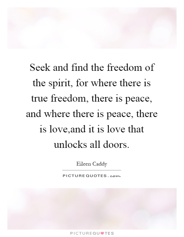 Seek and find the freedom of the spirit, for where there is true freedom, there is peace, and where there is peace, there is love,and it is love that unlocks all doors Picture Quote #1