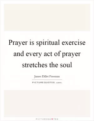 Prayer is spiritual exercise and every act of prayer stretches the soul Picture Quote #1