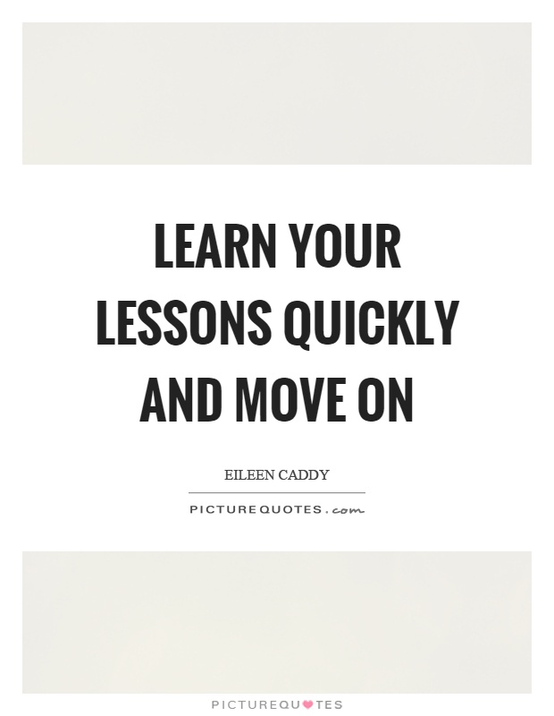 Learn your lessons quickly and move on Picture Quote #1