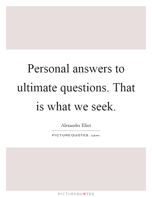 Personal answers to ultimate questions. That is what we seek Picture Quote #1