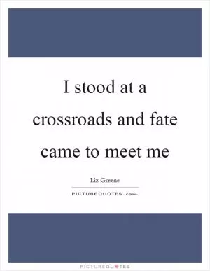 I stood at a crossroads and fate came to meet me Picture Quote #1
