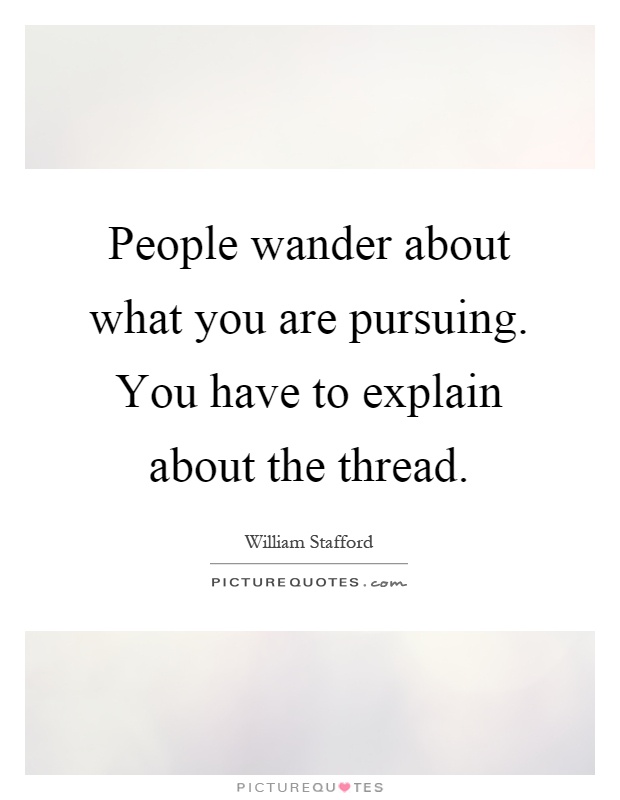 People wander about what you are pursuing. You have to explain about the thread Picture Quote #1