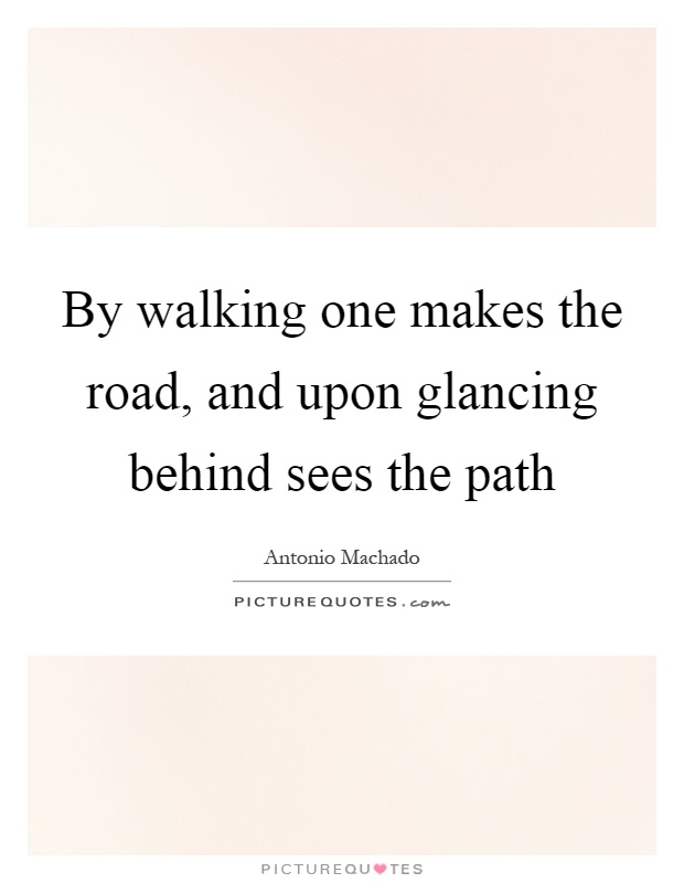 By walking one makes the road, and upon glancing behind sees the path Picture Quote #1