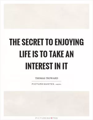 The secret to enjoying life is to take an interest in it Picture Quote #1