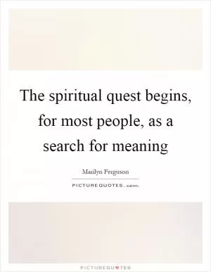 The spiritual quest begins, for most people, as a search for meaning Picture Quote #1