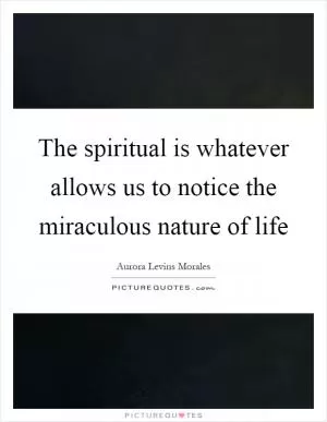 The spiritual is whatever allows us to notice the miraculous nature of life Picture Quote #1