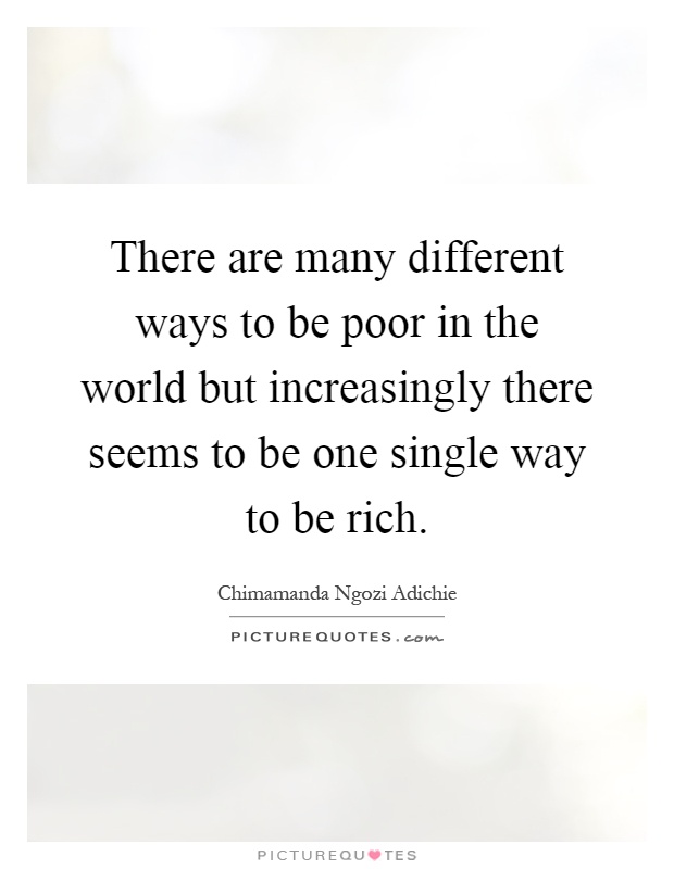 There are many different ways to be poor in the world but increasingly there seems to be one single way to be rich Picture Quote #1