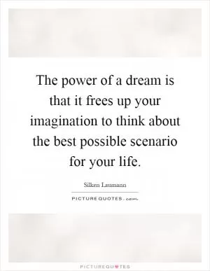 The power of a dream is that it frees up your imagination to think about the best possible scenario for your life Picture Quote #1