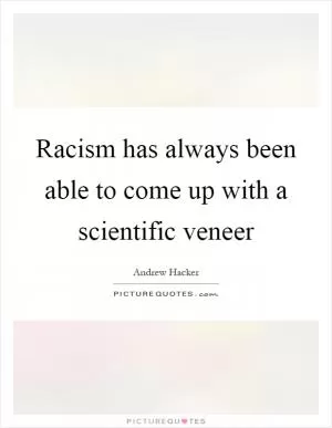 Racism has always been able to come up with a scientific veneer Picture Quote #1
