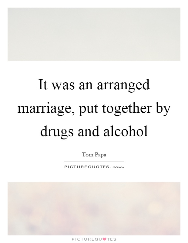 It was an arranged marriage, put together by drugs and alcohol Picture Quote #1