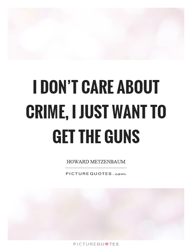I don't care about crime, I just want to get the guns Picture Quote #1