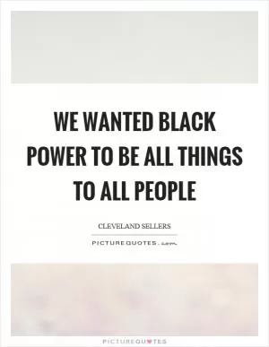 We wanted black power to be all things to all people Picture Quote #1