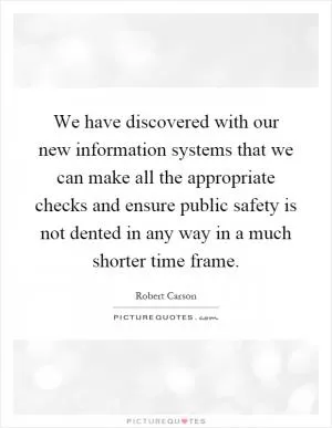 We have discovered with our new information systems that we can make all the appropriate checks and ensure public safety is not dented in any way in a much shorter time frame Picture Quote #1