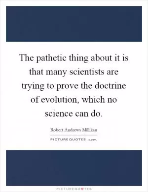 The pathetic thing about it is that many scientists are trying to prove the doctrine of evolution, which no science can do Picture Quote #1