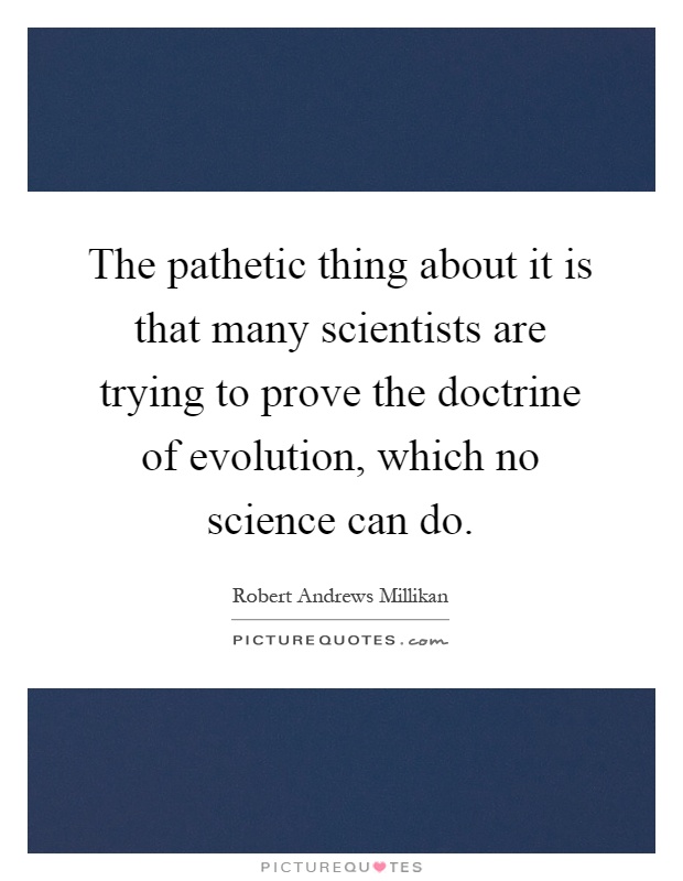 The pathetic thing about it is that many scientists are trying to prove the doctrine of evolution, which no science can do Picture Quote #1