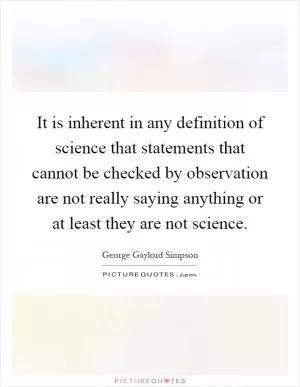 It is inherent in any definition of science that statements that cannot be checked by observation are not really saying anything or at least they are not science Picture Quote #1