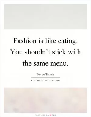 Fashion is like eating. You shoudn’t stick with the same menu Picture Quote #1