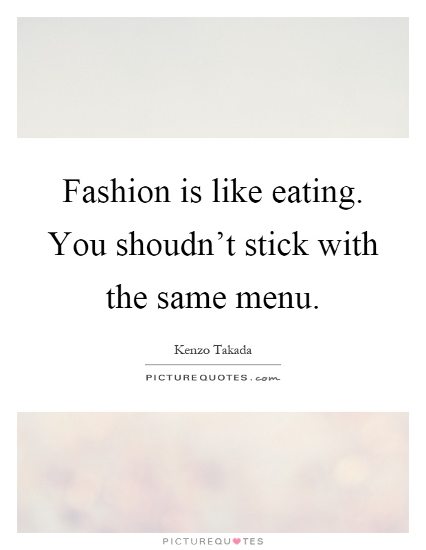 Fashion is like eating. You shoudn't stick with the same menu Picture Quote #1