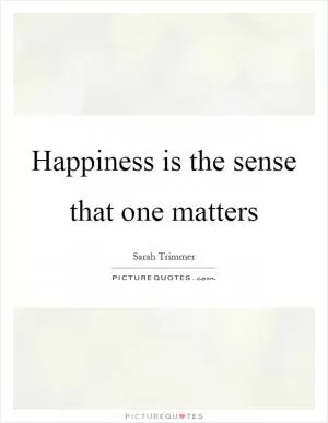Happiness is the sense that one matters Picture Quote #1