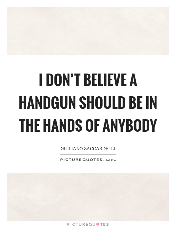 I don't believe a handgun should be in the hands of anybody Picture Quote #1