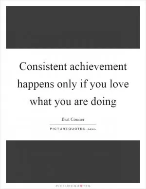 Consistent achievement happens only if you love what you are doing Picture Quote #1