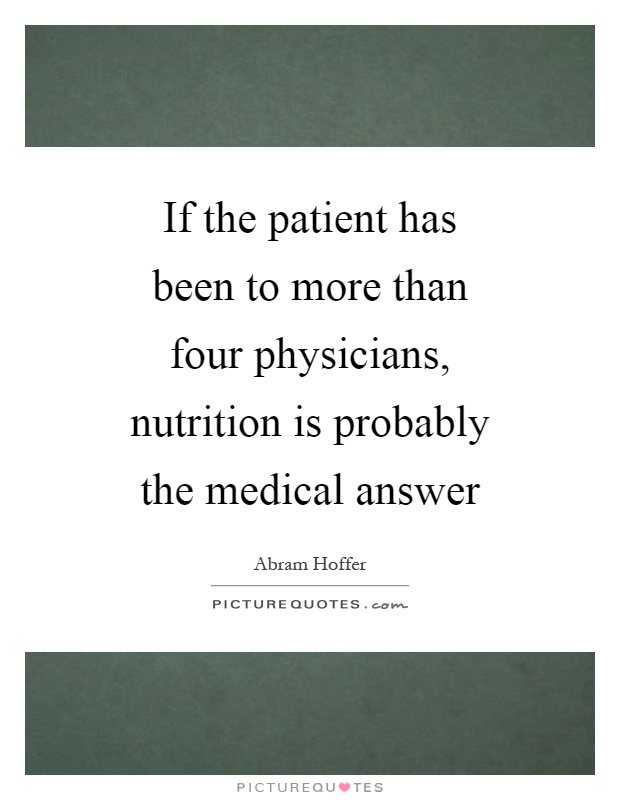 If the patient has been to more than four physicians, nutrition is probably the medical answer Picture Quote #1
