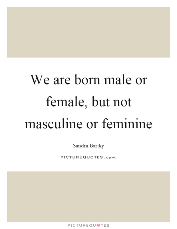 We are born male or female, but not masculine or feminine Picture Quote #1