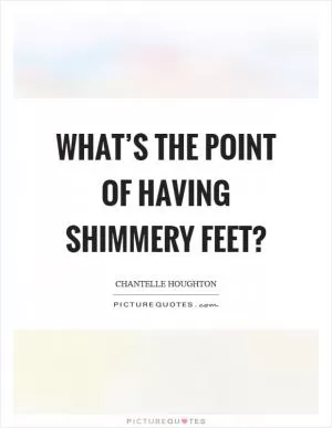 What’s the point of having shimmery feet? Picture Quote #1