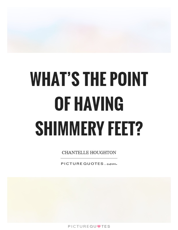 What's the point of having shimmery feet? Picture Quote #1