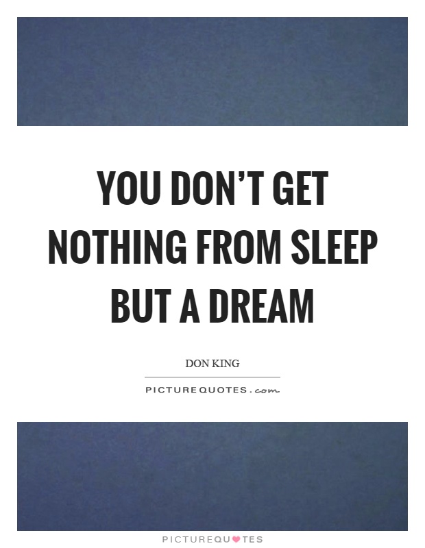 You don't get nothing from sleep but a dream Picture Quote #1