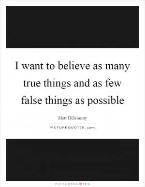 I want to believe as many true things and as few false things as possible Picture Quote #1