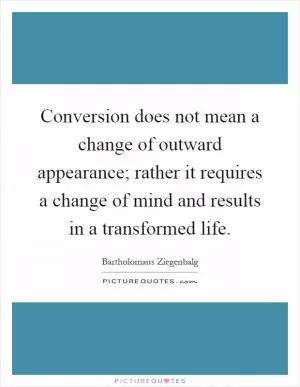 Conversion does not mean a change of outward appearance; rather it requires a change of mind and results in a transformed life Picture Quote #1