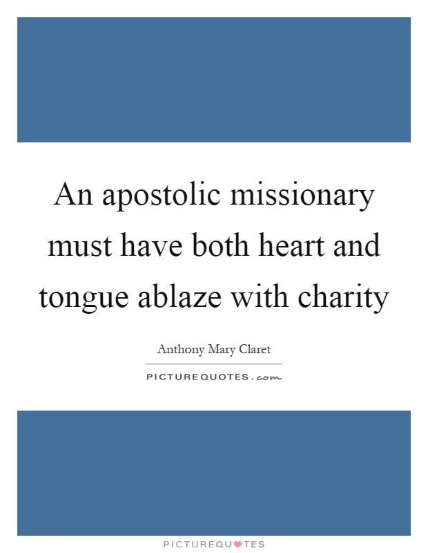 An apostolic missionary must have both heart and tongue ablaze with charity Picture Quote #1