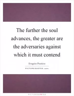 The further the soul advances, the greater are the adversaries against which it must contend Picture Quote #1
