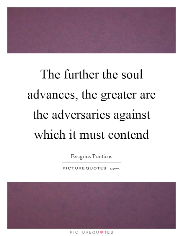 The further the soul advances, the greater are the adversaries against which it must contend Picture Quote #1