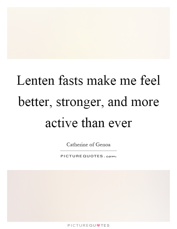 Lenten fasts make me feel better, stronger, and more active than ever Picture Quote #1