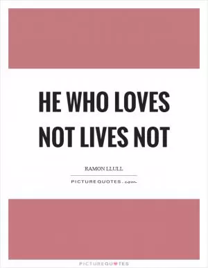 He who loves not lives not Picture Quote #1