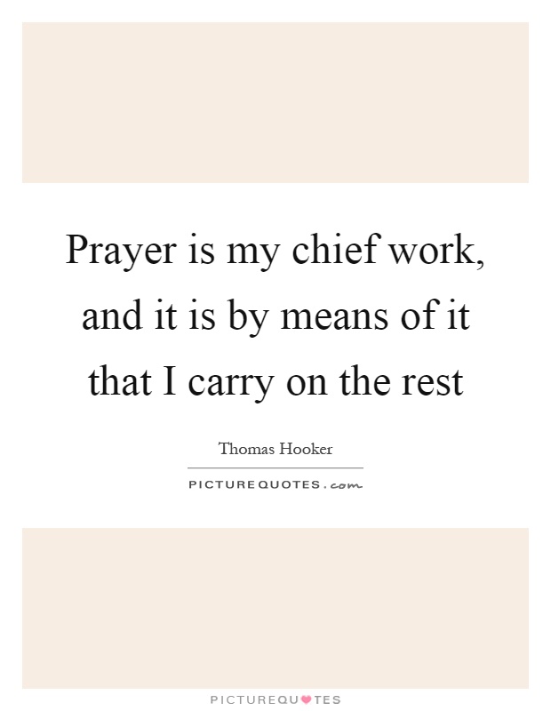 Prayer is my chief work, and it is by means of it that I carry on the rest Picture Quote #1