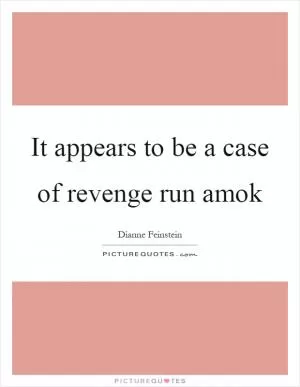 It appears to be a case of revenge run amok Picture Quote #1