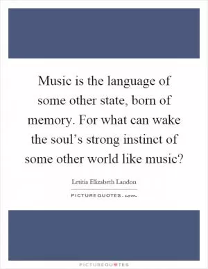 Music is the language of some other state, born of memory. For what can wake the soul’s strong instinct of some other world like music? Picture Quote #1