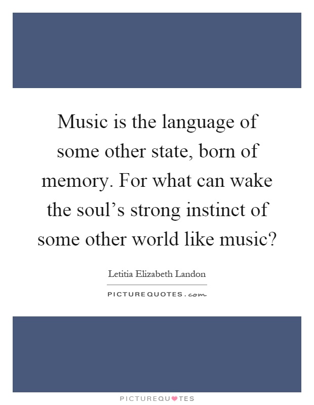 Music is the language of some other state, born of memory. For what can wake the soul's strong instinct of some other world like music? Picture Quote #1