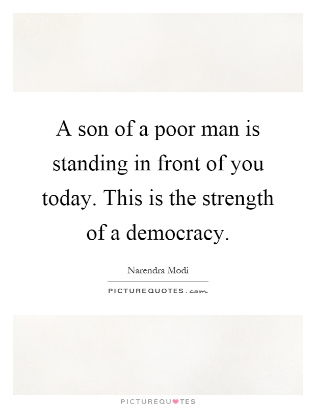 A son of a poor man is standing in front of you today. This is the strength of a democracy Picture Quote #1