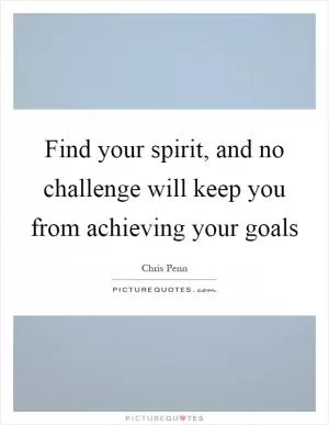 Find your spirit, and no challenge will keep you from achieving your goals Picture Quote #1