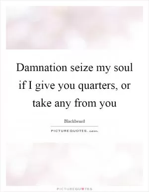 Damnation seize my soul if I give you quarters, or take any from you Picture Quote #1