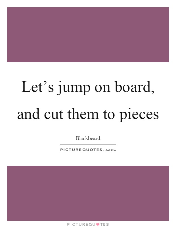 Let's jump on board, and cut them to pieces Picture Quote #1