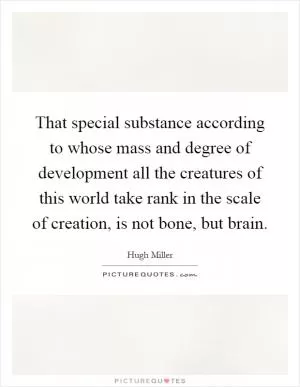 That special substance according to whose mass and degree of development all the creatures of this world take rank in the scale of creation, is not bone, but brain Picture Quote #1