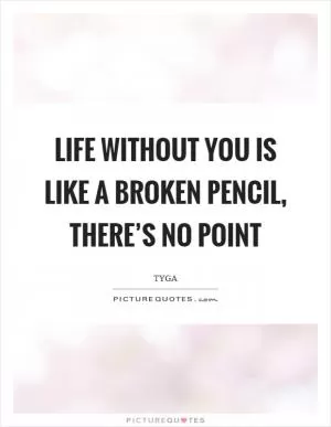 Life without you is like a broken pencil, there’s no point Picture Quote #1