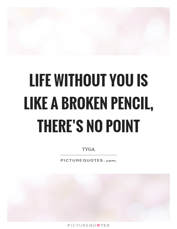 Life without you is like a broken pencil, there's no point Picture Quote #1